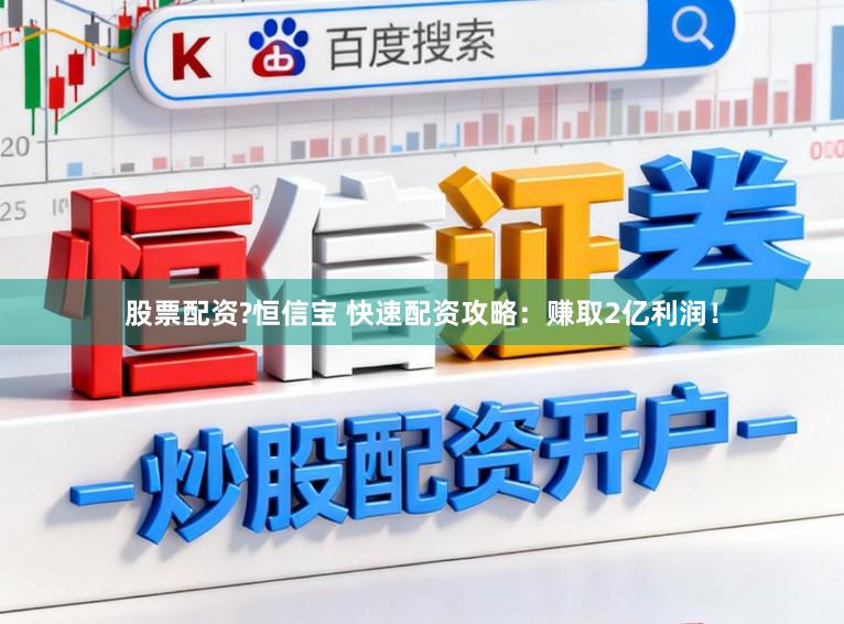 股票配资?恒信宝 快速配资攻略：赚取2亿利润！