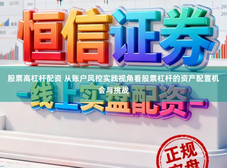 股票高杠杆配资 从账户风控实践视角看股票杠杆的资产配置机会与挑战