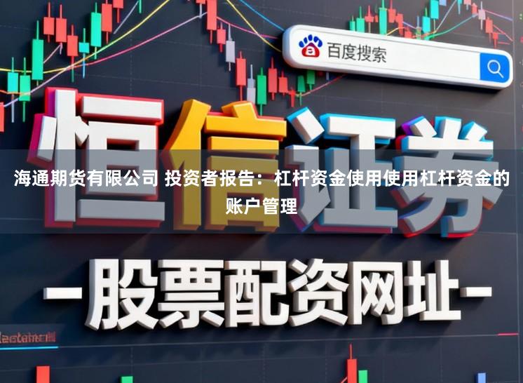 海通期货有限公司 投资者报告：杠杆资金使用使用杠杆资金的账户管理