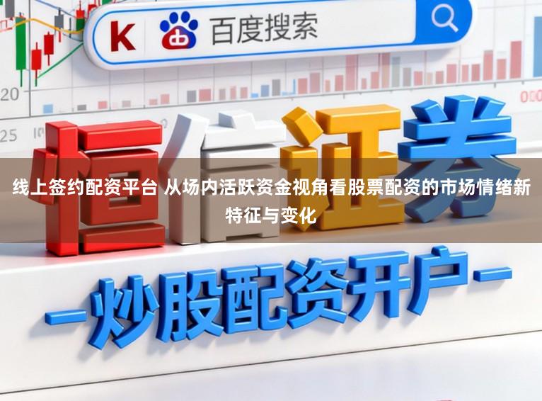 线上签约配资平台 从场内活跃资金视角看股票配资的市场情绪新特征与变化