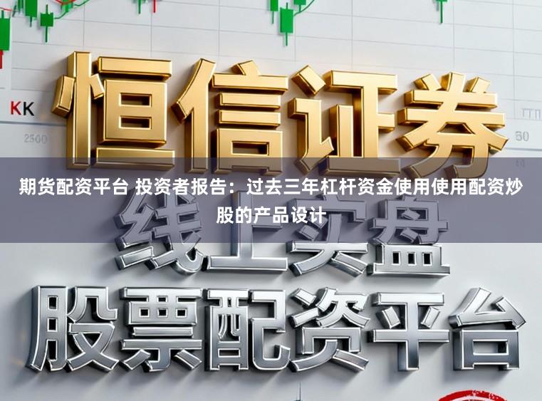 期货配资平台 投资者报告：过去三年杠杆资金使用使用配资炒股的产品设计