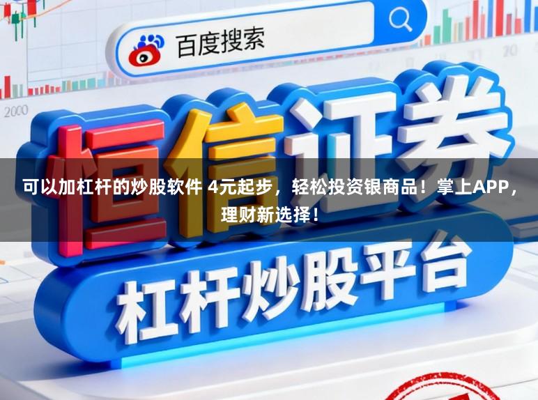 可以加杠杆的炒股软件 4元起步，轻松投资银商品！掌上APP，理财新选择！