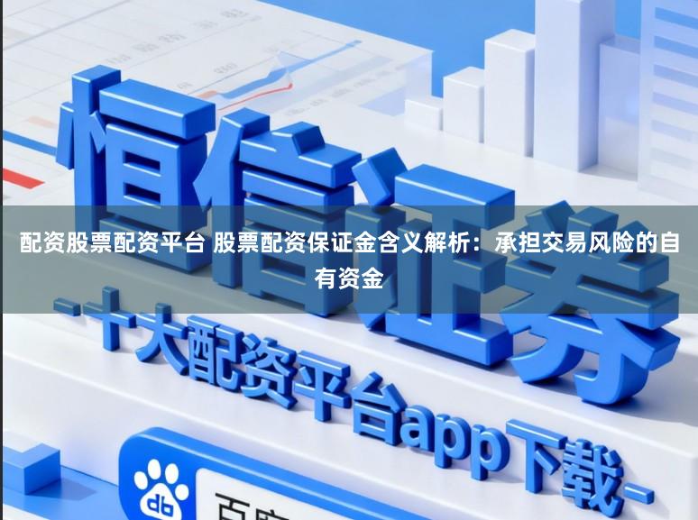 配资股票配资平台 股票配资保证金含义解析：承担交易风险的自有资金