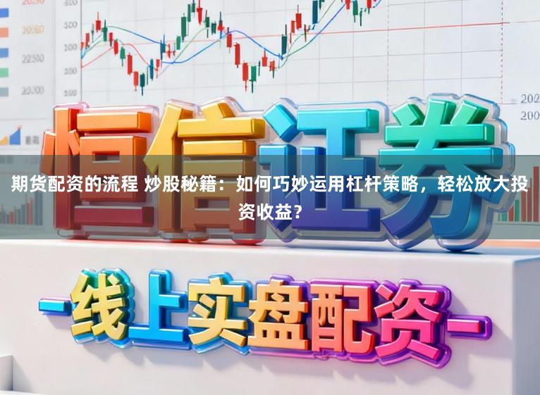 期货配资的流程 炒股秘籍:如何巧妙运用杠杆策略,轻松放大投资收益?