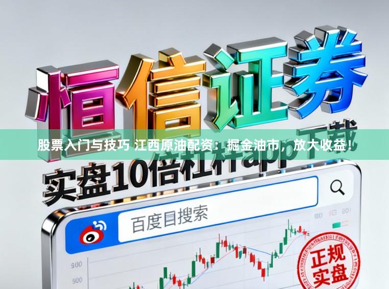 股票入门与技巧 江西原油配资:掘金油市,放大收益!