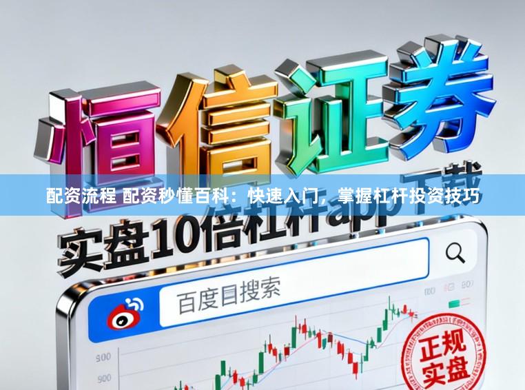 配资流程 配资秒懂百科：快速入门，掌握杠杆投资技巧