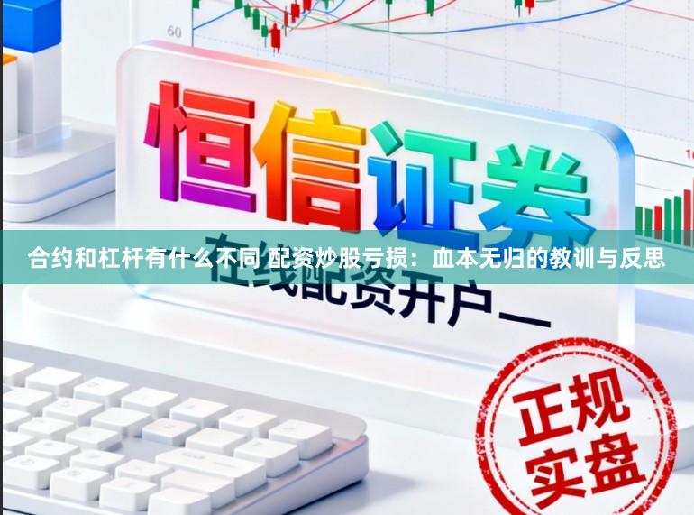 合约和杠杆有什么不同 配资炒股亏损：血本无归的教训与反思