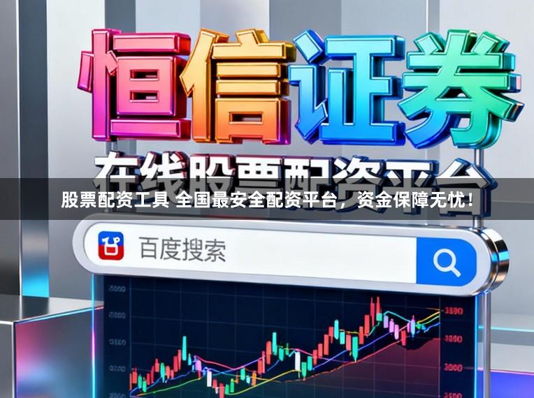 股票配资工具 全国最安全配资平台，资金保障无忧！
