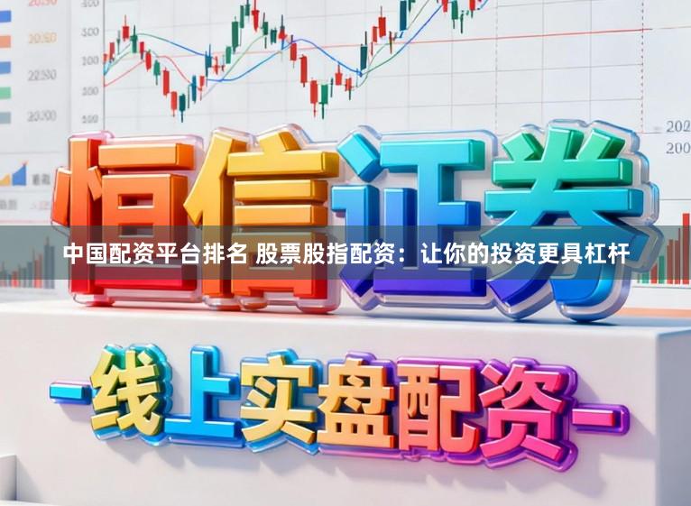 中国配资平台排名 股票股指配资：让你的投资更具杠杆